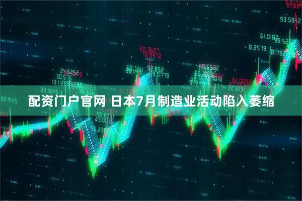 配资门户官网 日本7月制造业活动陷入萎缩