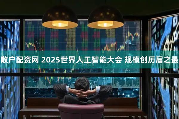 散户配资网 2025世界人工智能大会 规模创历届之最